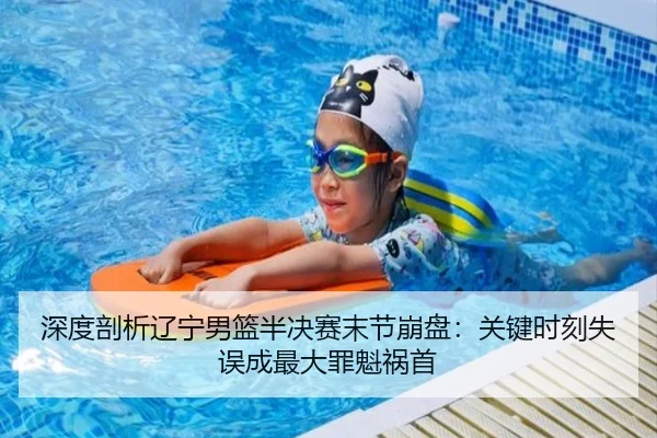 深度剖析辽宁男篮半决赛末节崩盘：关键时刻失误成最大罪魁祸首