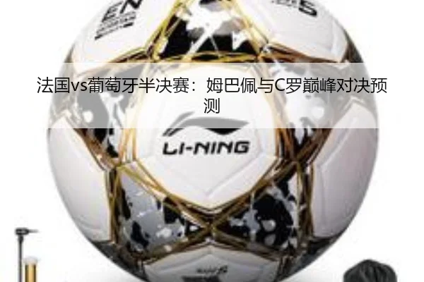 法国vs葡萄牙半决赛：姆巴佩与C罗巅峰对决预测